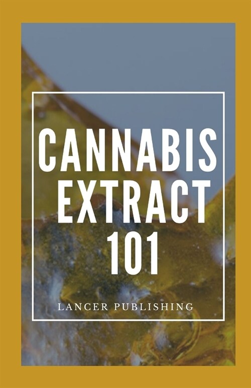 Cannabis Extract 101: The Hands On Guide For Cannabis Extract (Paperback)