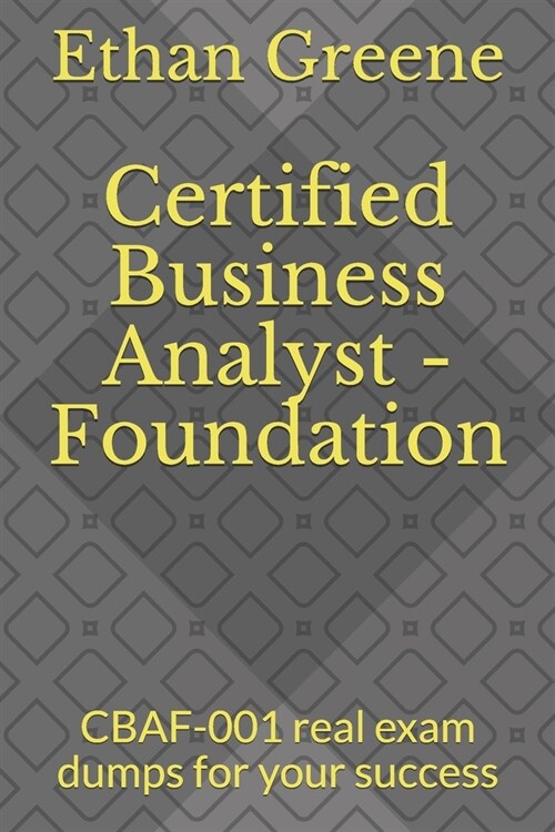 Certified Business Analyst - Foundation: CBAF-001 real exam dumps for your success (Paperback)