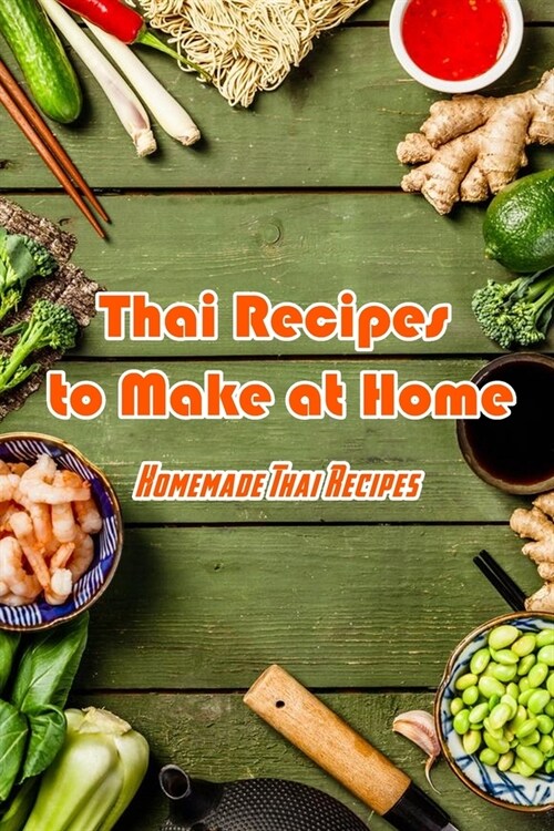 Thai Recipes to Make at Home: Homemade Thai Recipes: Delicious Thai Recipes (Paperback)
