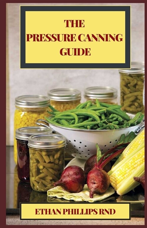 The Pressure Canning Guide: Thе Ultimate Healthy Guіdе to Prеѕѕurе Cаnnіng For Food Preserva (Paperback)