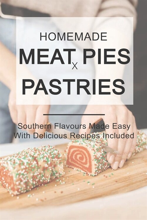 Homemade Meat Pies And Pastries: Southern Flavours Made Easy With Delicious Recipes Included: Pie And Pastry Bible Book (Paperback)