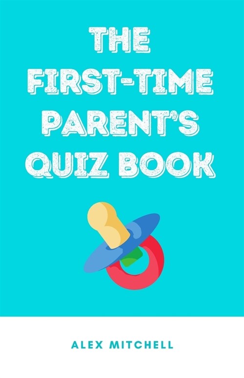 The First-Time Parents Quiz Book: A Quiz Per Week to Guide Parents-To-Be Through Pregnancy & Beyond (Paperback)