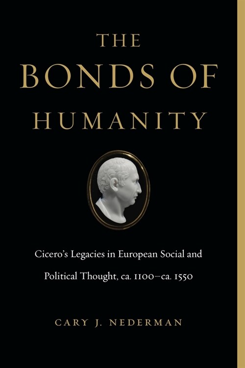 The Bonds of Humanity: Ciceros Legacies in European Social and Political Thought, Ca. 1100-Ca. 1550 (Paperback)
