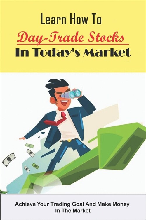 Learn How To Day-Trade Stocks In Todays Market: Achieve Your Trading Goal And Make Money In The Market: Day Trading Online (Paperback)