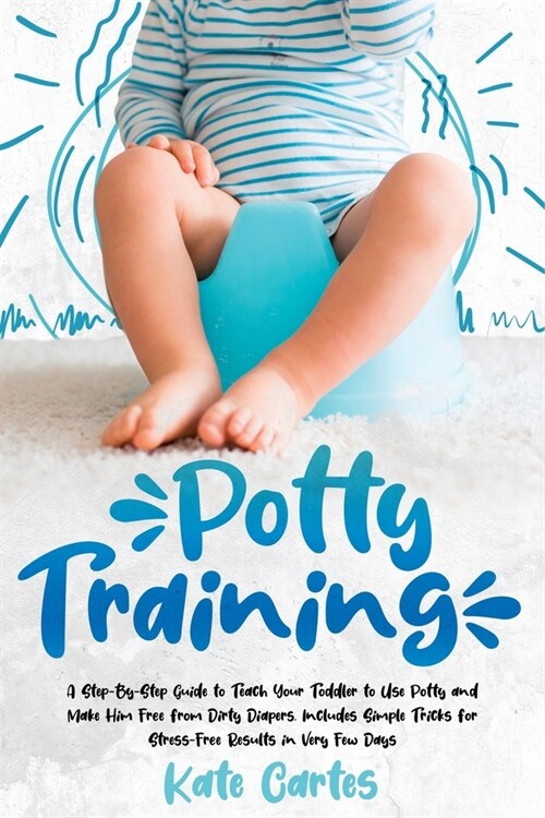 Potty Training: A Step-By-Step Guide to Teach Your Toddler to Use Potty and Make Him Free from Dirty Diapers. Includes Simple Tricks f (Paperback)
