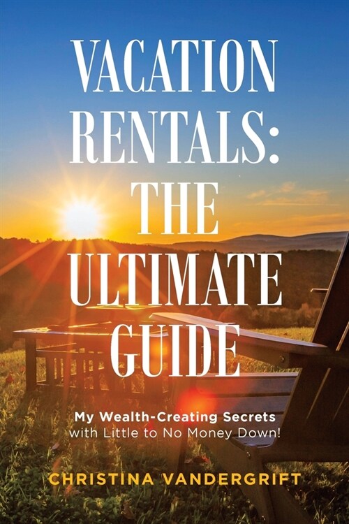 Vacation Rentals: the Ultimate Guide: My Wealth-Creating Secrets with Little to No Money Down! (Paperback)