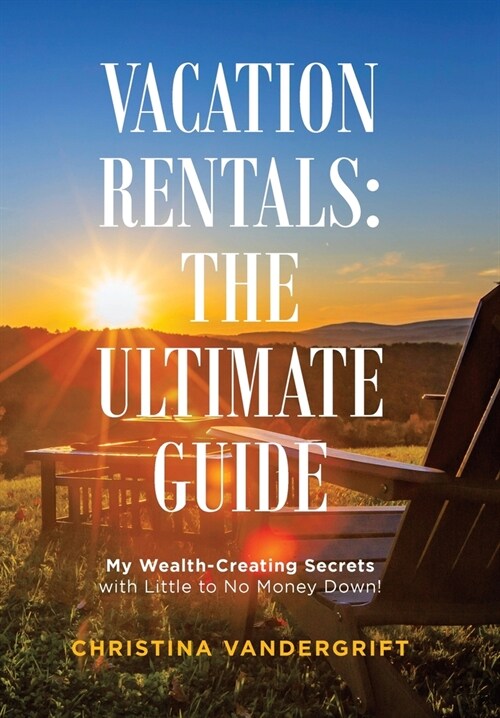 Vacation Rentals: the Ultimate Guide: My Wealth-Creating Secrets with Little to No Money Down! (Hardcover)