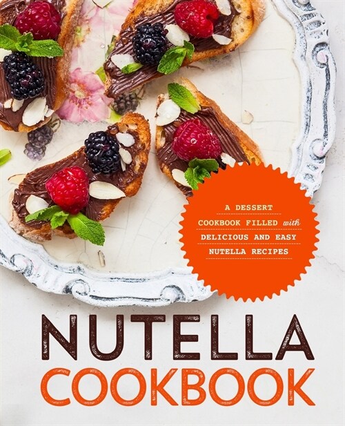 Nutella Cookbook: A Dessert Cookbook Filled with Delicious and Easy Nutella Recipes (Paperback)