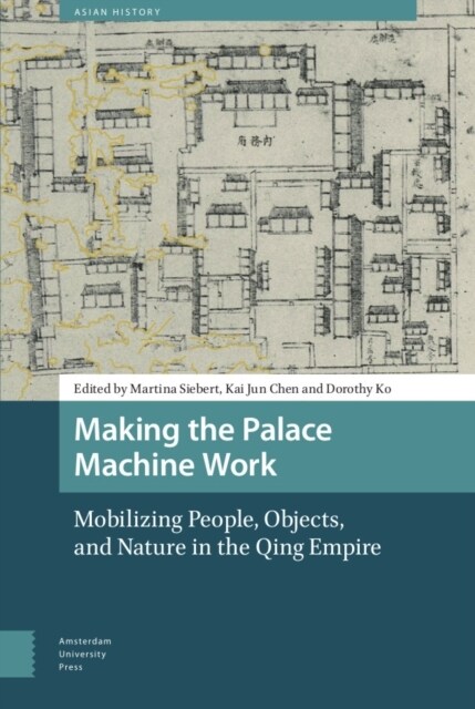 Making the Palace Machine Work: Mobilizing People, Objects, and Nature in the Qing Empire (Hardcover)