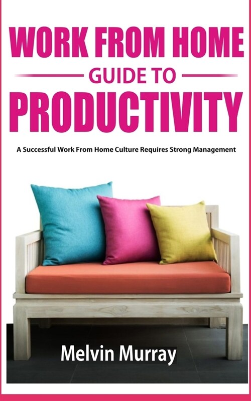 Work From Home Guide to Productivity: A Successful Work from Home Culture Requires Strong Management (Paperback)