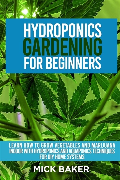 Hydroponics Gardening For Beginners: Learn How To Grow Vegetables And Marijuana Indoor With Hydroponics And Aquaponics Techniques For DIY Home Systems (Paperback)