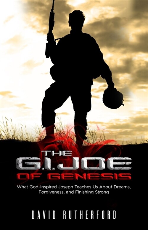 The G.I. Joe of Genesis: What God-Inspired Joseph Teaches Us About Dreams, Forgiveness, and Finishing Strong (Paperback)