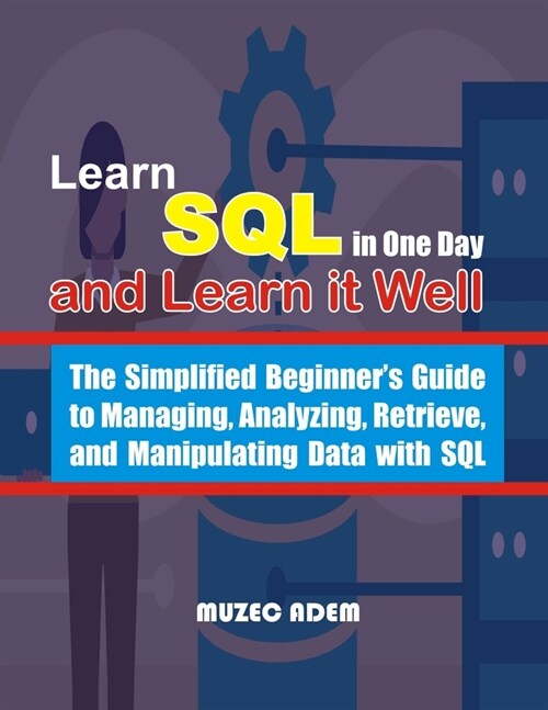 Learn SQL in one Day and Learn it Well: The Simplified Beginners Guide to Managing, Analyzing, Retrieve, and Manipulating Data with SQL (Paperback)