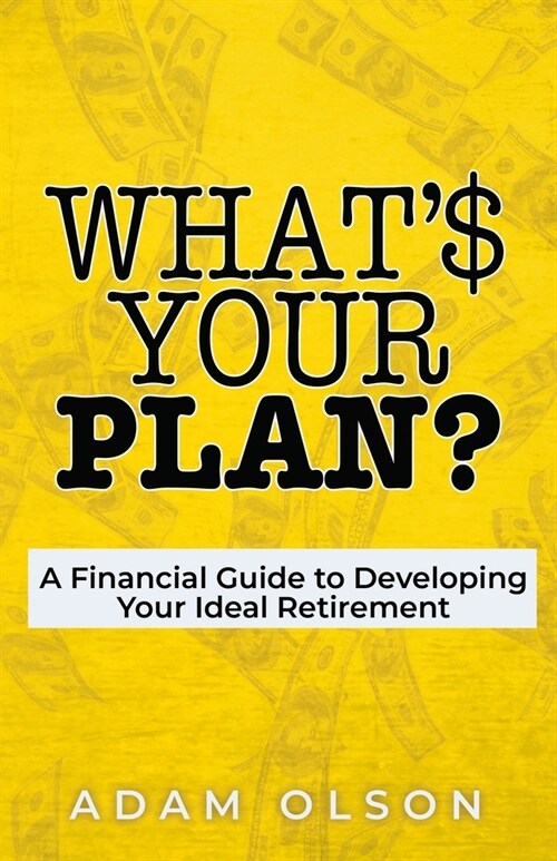Whats Your Plan?: A Financial Guide to Developing Your Ideal Retirement (Paperback)