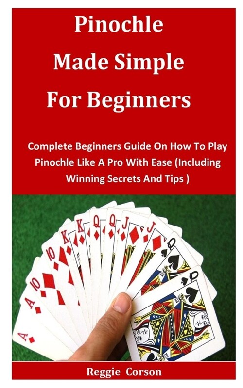 Pinochle Made Simple for Beginners: Complete Beginners Guide On How To Play Pinochle Like A Pro With Ease (Including Winning Secrets And Tips ) (Paperback)