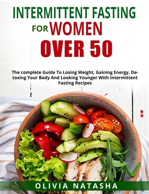 Intermittent Fasting for Women Over 50: The Complete Guide to Losing Weight, Gaining Energy, Detoxing Your Body and Looking Younger with Intermittent (Paperback)
