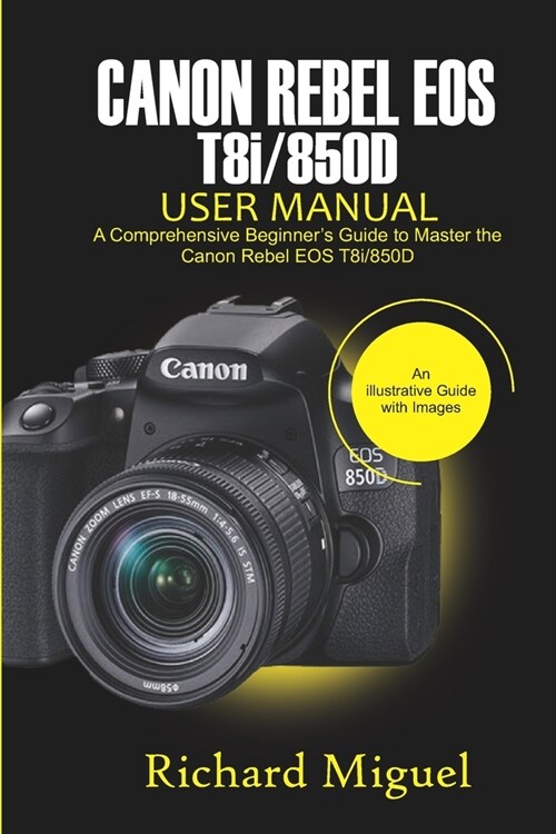 Canon Rebel EOS T8i/850D User Manual: A Comprehensive Beginners Guide to Master the Canon Rebel EOS T8i/850D (Paperback)