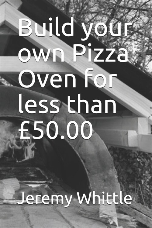 Build your own Pizza Oven for less than ?0.00 (Paperback)