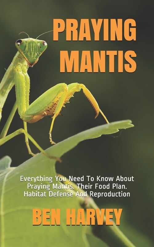 Praying Mantis: Everything You Need To Know About Praying Mantis. Their Food Plan. Habitat Defense And Reproduction (Paperback)