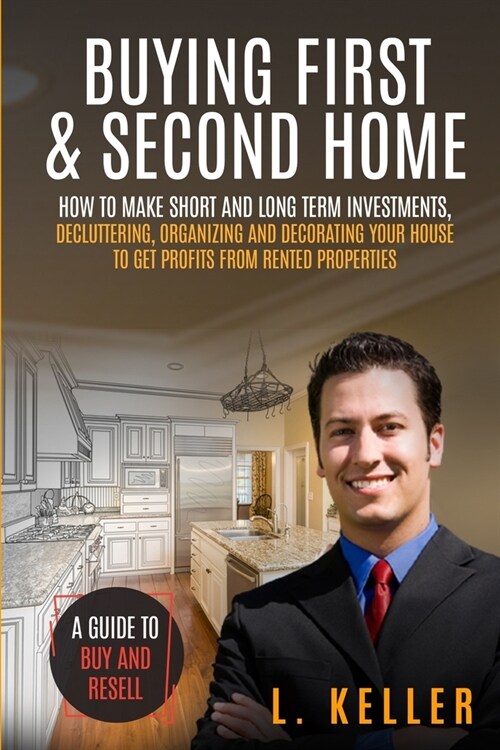 Buying First & Second Home: How to make short and long term investments, DECLUTTERING, ORGANIZING AND DECORATING YOUR HOUSE to get profits from re (Paperback)