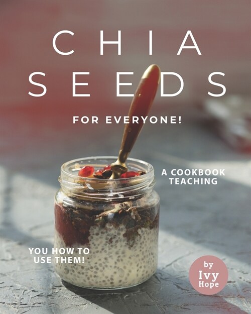 Chia Seeds for Everyone!: A Cookbook Teaching You How to Use Them! (Paperback)