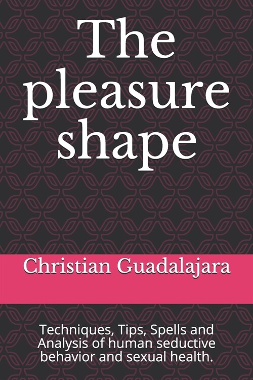 The pleasure shape: Techniques, Tips, Spells and Analysis of human seductive behavior and sexual health. (Paperback)