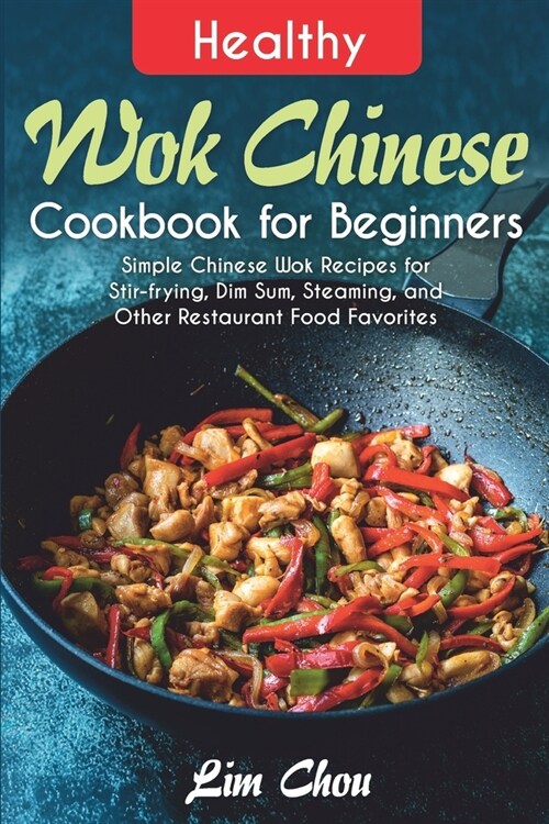 Healthy Wok Chinese Cookbook for Beginners: Simple Chinese Wok Recipes for Stir-frying, Dim Sum, Steaming, and Other Restaurant Food Favorites (Paperback)