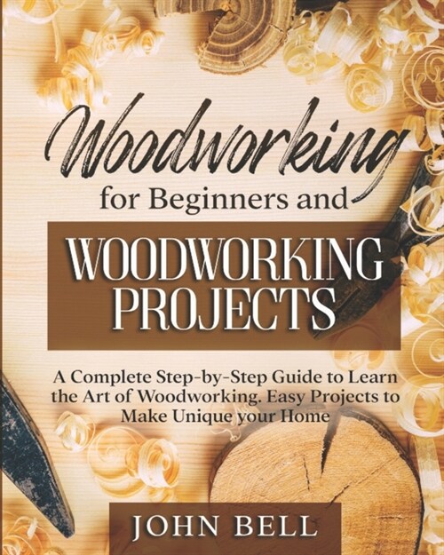 Woodworking for Beginners and Woodworking Projects: A Complete Step-by-Step Guide to Learn the Art of Woodworking. Easy Projects to Make Unique your H (Paperback)