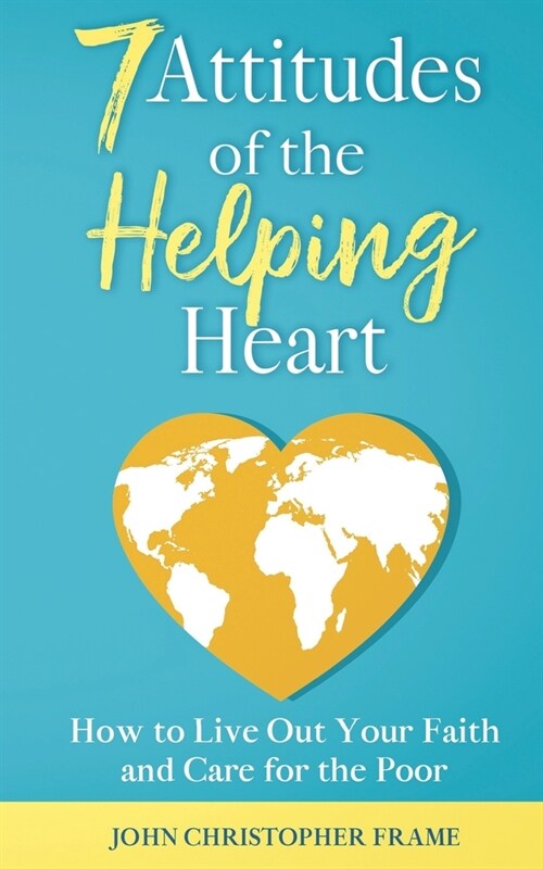 7 Attitudes of the Helping Heart: How to Live Out Your Faith and Care for the Poor (Paperback)