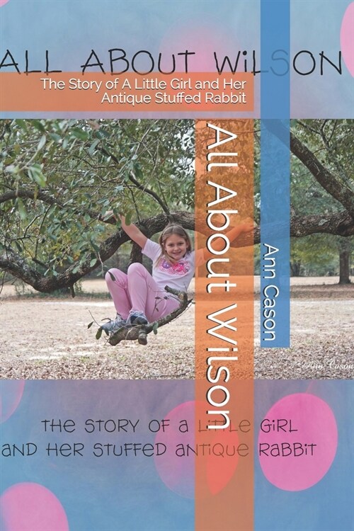All About Wilson: The Story of A Little Girl and Her Antique Stuffed Rabbit (Paperback)