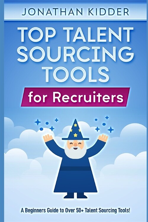 Top Talent Sourcing Tools for Recruiters: A Beginners Guide to Over 50+ Talent Sourcing Tools (Paperback)