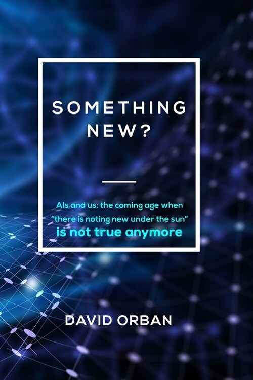 Something New: AIs and us-the coming age when nothing new under the sun is not true anymore (Paperback)