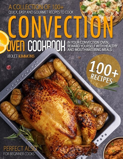 Convection Oven Cookbook: A Collection Of 100+ Quick, Easy And Gourmet Recipes To Cook In Your Convection Oven, Reward Yourself With Healthy And (Paperback)