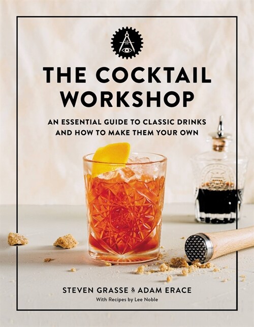 The Cocktail Workshop: An Essential Guide to Classic Drinks and How to Make Them Your Own (Hardcover)