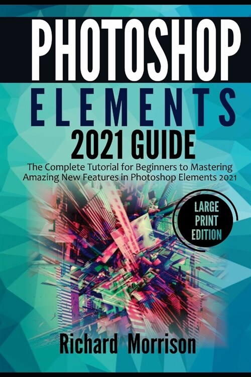 Photoshop Elements 2021 Guide: The Complete Tutorial for Beginners to Mastering Amazing New Features in Photoshop Elements 2021 (Large Print Edition) (Paperback)