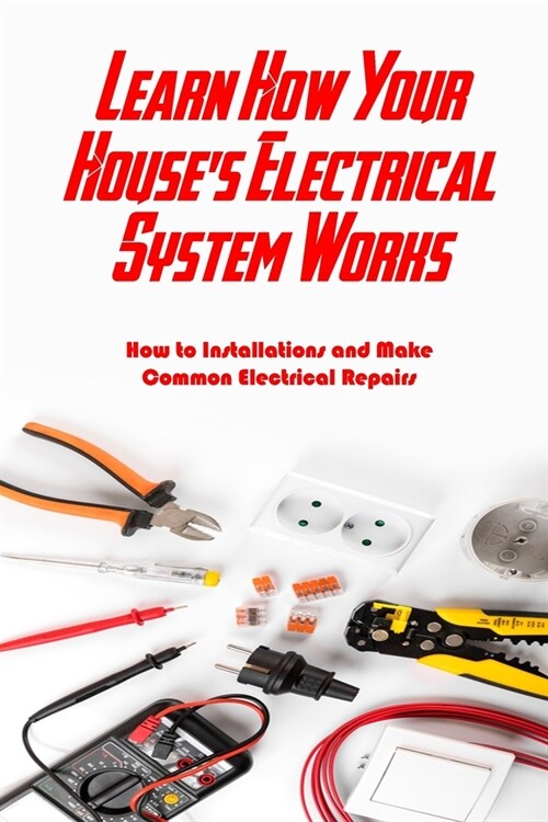 Learn How Your Houses Electrical System Works: How to Installations and Make Common Electrical Repairs: Guide Electrical System Book (Paperback)