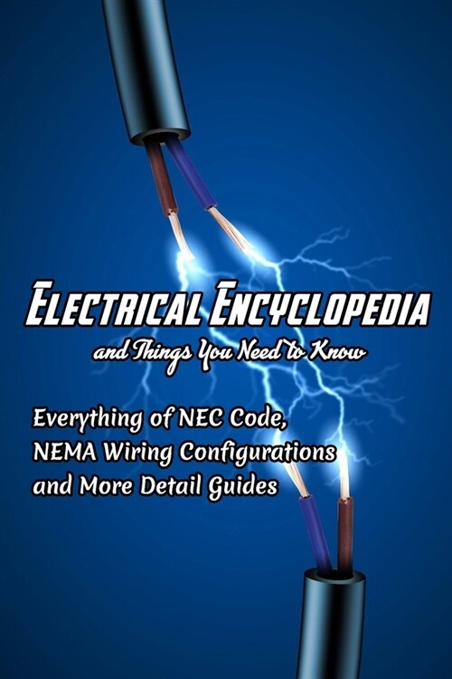 Electrical Encyclopedia and Things You Need to Know: Everything of NEC Code, NEMA Wiring Configurations and More Detail Guides: Guide Electrical Book (Paperback)