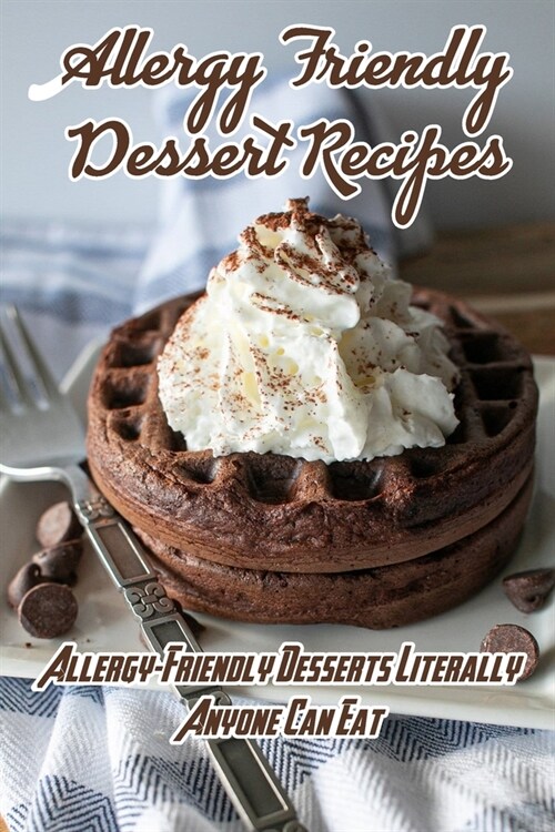 Allergy Friendly Dessert Recipes: Allergy-Friendly Desserts Literally Anyone Can Eat: Delicious Allergy Friendly Dessert Recipes Book (Paperback)