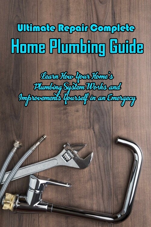 Ultimate Repair Complete Home Plumbing Guide: Learn How Your Homes Plumbing System Works and Improvements Yourself in an Emergecy: Learn to Repair Pl (Paperback)