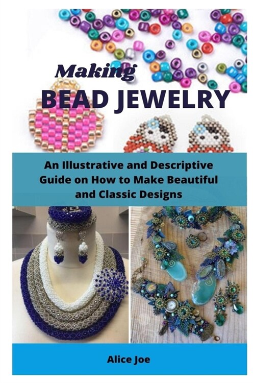 Making Bead Jewelry: An Illustrative and Descriptive Guide on How to Make Beautiful and Classic Designs (Paperback)