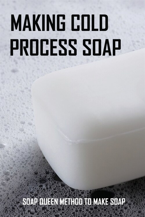 Making Cold Process Soap: Soap Queen Method To Make Soap: Cold Process Soap Making For Adults (Paperback)