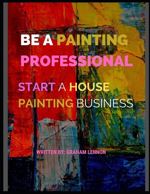 Be a Painting Professional: Start A House Painting Business (Paperback)