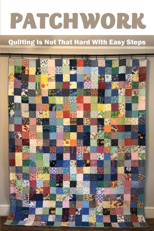 Patchwork: Quilting Is Not That Hard With Easy Steps: Quilting For Masters (Paperback)