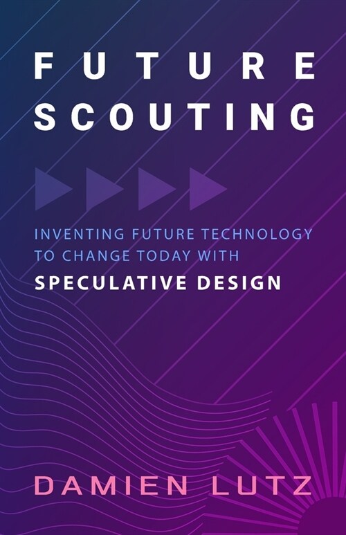 Future Scouting: How to design future inventions to change today by combining speculative design, design fiction, design thinking, life (Paperback)