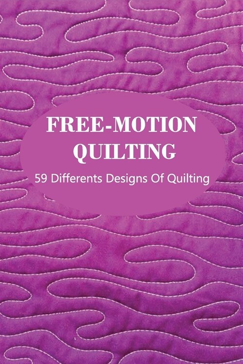 Free-Motion Quilting: 59 Differents Designs Of Quilting: Quilt Patterns For Beginners With Material (Paperback)