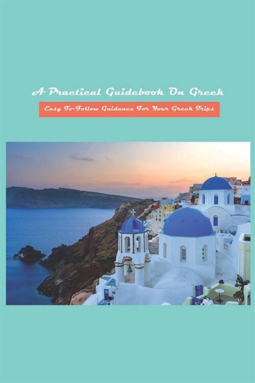 A Practical Guidebook On Greek: Easy-To-Follow Guidance For Your Greek Trips: Modern Greek History Books (Paperback)
