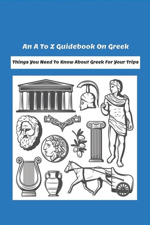 An A To Z Guidebook On Greek: Things You Need To Know About Greek For Your Trips: Books Ancient History (Paperback)