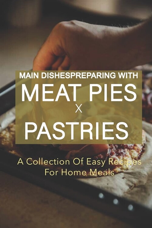 Main Dishes Preparing With Meat Pies And Pastries: A Collection Of Easy Recipes For Home Meals: Baking Cookbooks (Paperback)