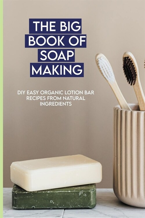 The Big Book Of Soap Making: DIY Easy Organic Lotion Bar Recipes From Natural Ingredients: Everything Soapmaking Book (Paperback)