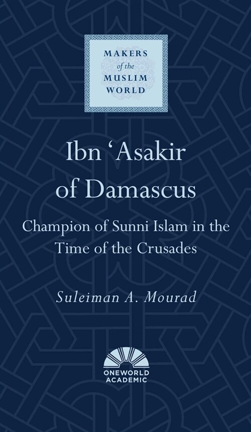 Ibn Asakir of Damascus : Champion of Sunni Islam in the Time of the Crusades (Hardcover)